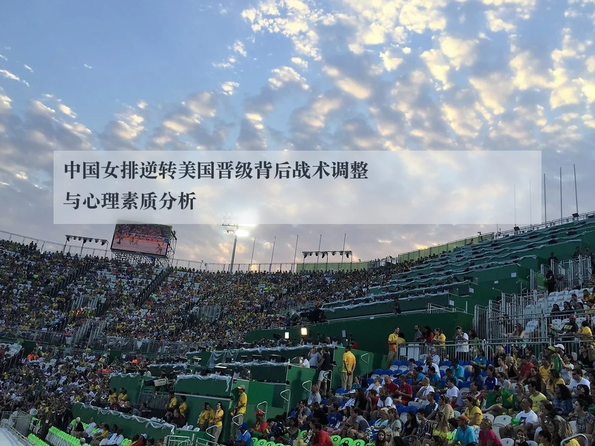 中国女排逆转美国晋级背后战术调整与心理素质分析